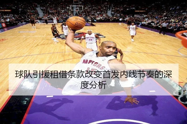 球队引援租借条款改变首发内线节奏的深度分析